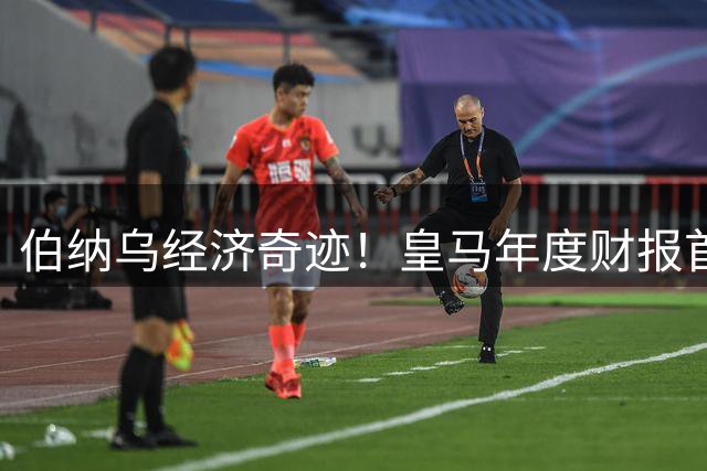 伯纳乌经济奇迹！皇马年度财报首破12亿欧元大关