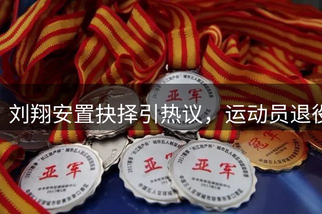 刘翔安置抉择引热议，运动员退役安置都有哪些方式？
