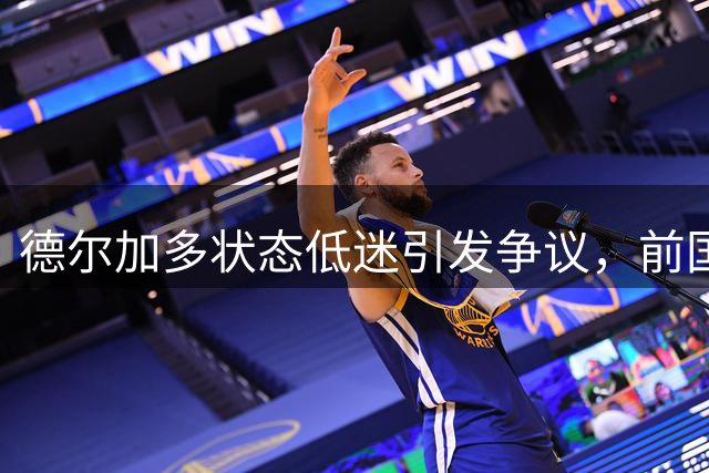 德尔加多状态低迷引发争议，前国脚严厉批评其表现