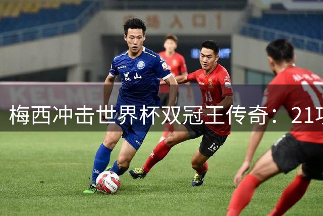 梅西冲击世界杯双冠王传奇：21项纪录加身改写足球史