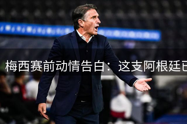 梅西赛前动情告白：这支阿根廷已缔造永恒传奇 今夜决战西班牙