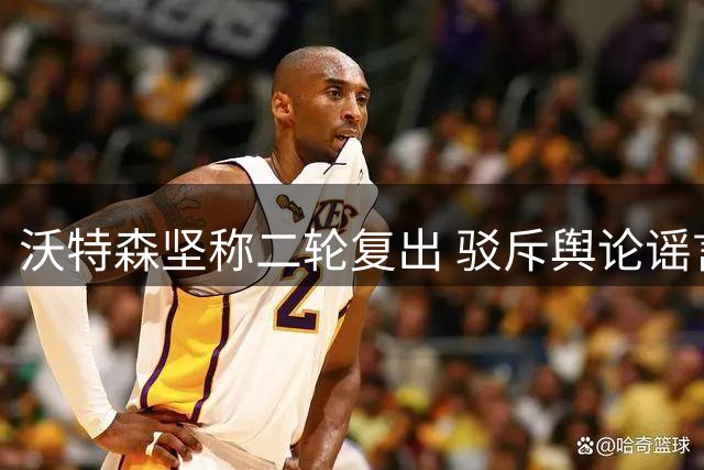 沃特森坚称二轮复出 驳斥舆论谣言