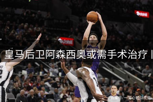 皇马后卫阿森西奥或需手术治疗 旧伤复发恐休战两个月