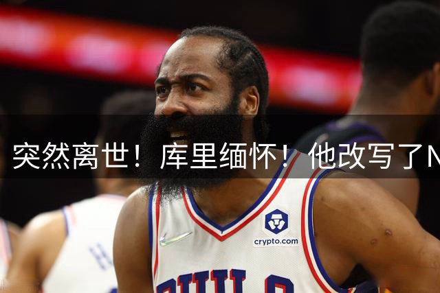 突然离世！库里缅怀！他改写了NBA格局啊！