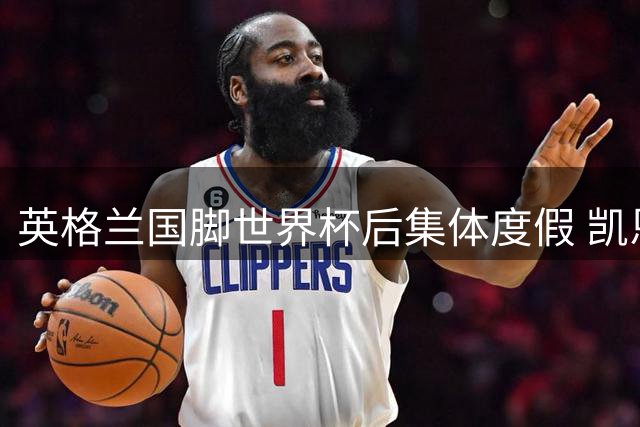 英格兰国脚世界杯后集体度假 凯恩贝林厄姆领衔开启休闲模式