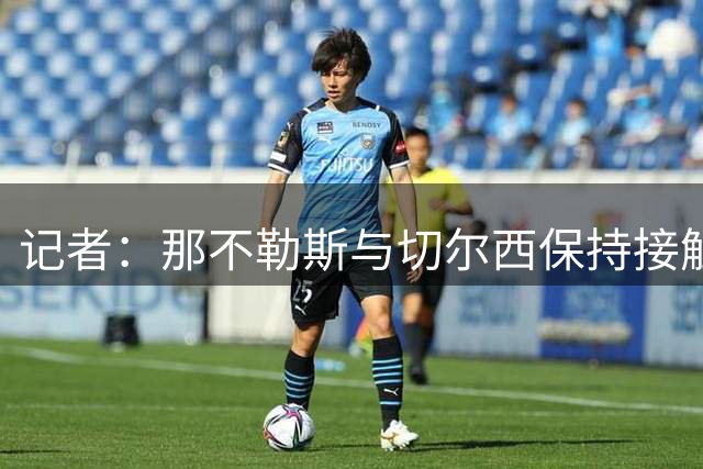 记者：那不勒斯与切尔西保持接触，准备1500万镑报价巴迪亚西勒
