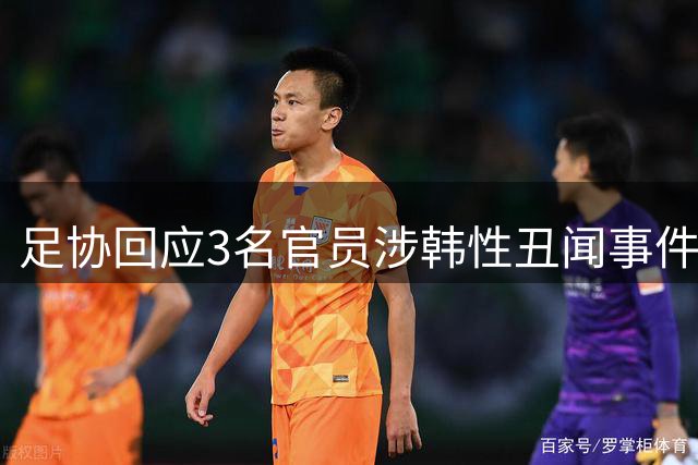 足协回应3名官员涉韩性丑闻事件 调查细节与问责方案仍未明确