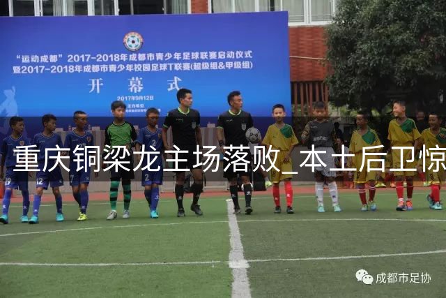 重庆铜梁龙主场落败 本土后卫惊艳破门终结8轮不胜